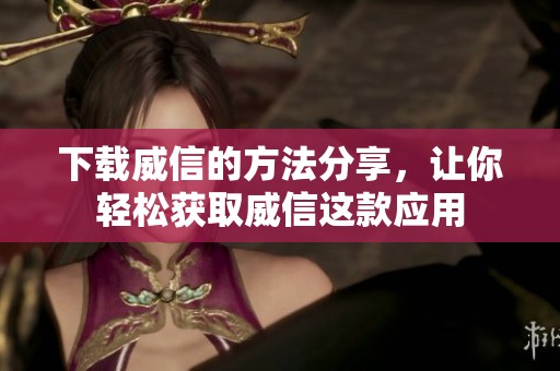 下载威信的方法分享，让你轻松获取威信这款应用