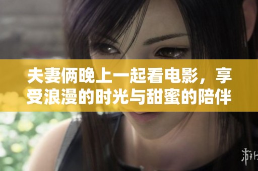 夫妻俩晚上一起看电影，享受浪漫的时光与甜蜜的陪伴