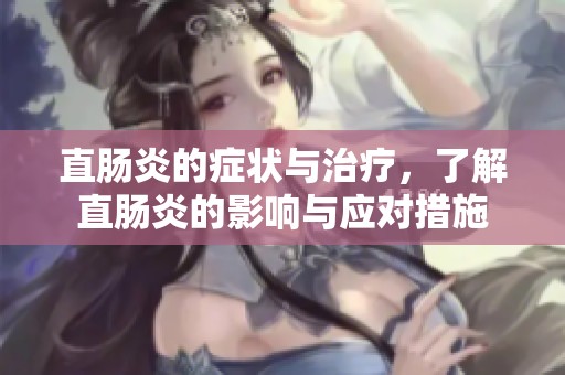 直肠炎的症状与治疗，了解直肠炎的影响与应对措施