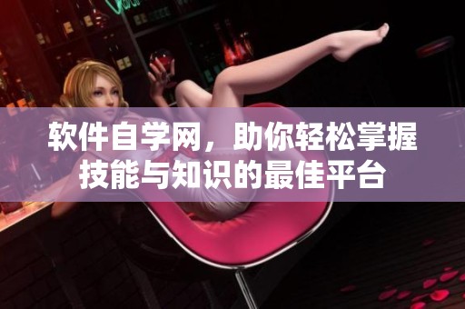 软件自学网，助你轻松掌握技能与知识的最佳平台
