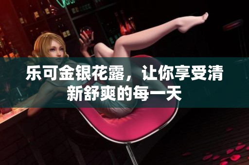 乐可金银花露，让你享受清新舒爽的每一天