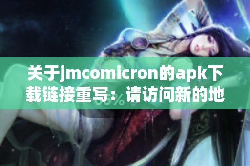 关于jmcomicron的apk下载链接重写：请访问新的地址以获取最新版本