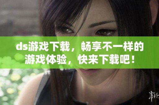 ds游戏下载，畅享不一样的游戏体验，快来下载吧！