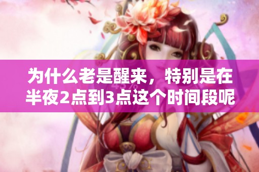 为什么老是醒来，特别是在半夜2点到3点这个时间段呢