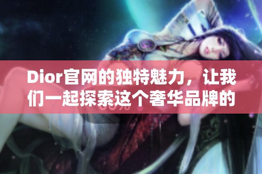 Dior官网的独特魅力，让我们一起探索这个奢华品牌的精彩世界