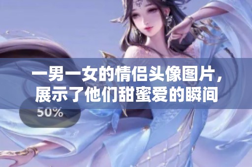 一男一女的情侣头像图片，展示了他们甜蜜爱的瞬间