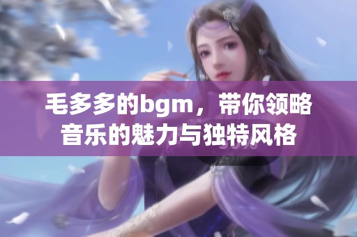毛多多的bgm，带你领略音乐的魅力与独特风格