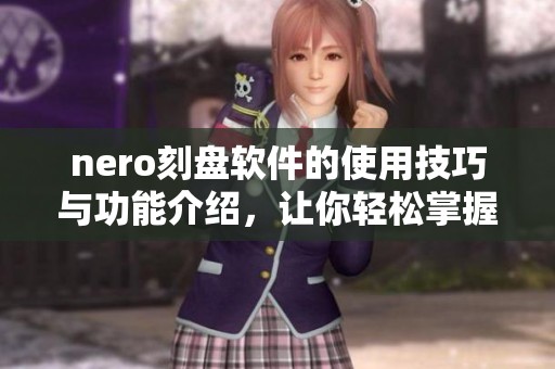 nero刻盘软件的使用技巧与功能介绍，让你轻松掌握刻录操作