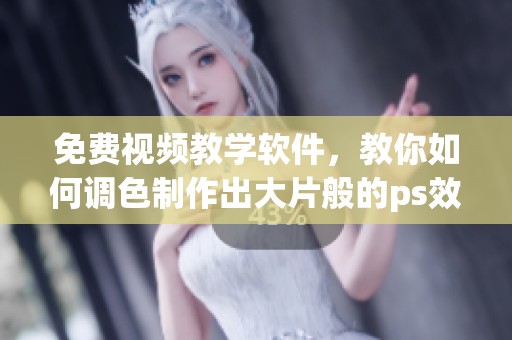 免费视频教学软件，教你如何调色制作出大片般的ps效果