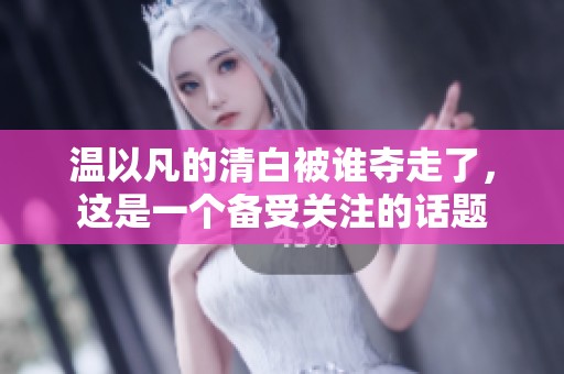 温以凡的清白被谁夺走了，这是一个备受关注的话题
