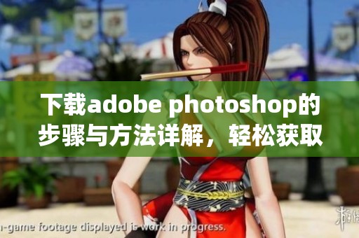 下载adobe photoshop的步骤与方法详解，轻松获取最新版本的操作指南