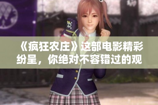《疯狂农庄》这部电影精彩纷呈，你绝对不容错过的观影选择！