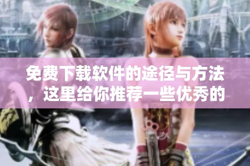 免费下载软件的途径与方法，这里给你推荐一些优秀的资源网站