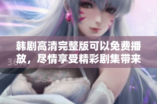 韩剧高清完整版可以免费播放，尽情享受精彩剧集带来的乐趣！