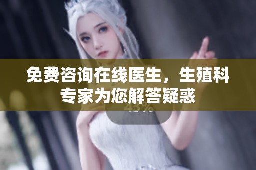 免费咨询在线医生，生殖科专家为您解答疑惑