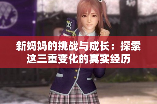 新妈妈的挑战与成长：探索这三重变化的真实经历