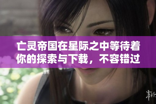 亡灵帝国在星际之中等待着你的探索与下载，不容错过的txt资源！