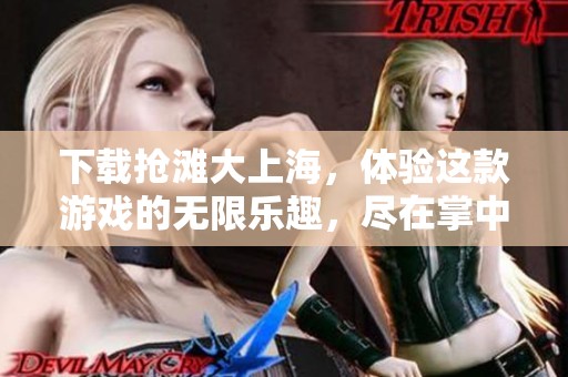 下载抢滩大上海，体验这款游戏的无限乐趣，尽在掌中！