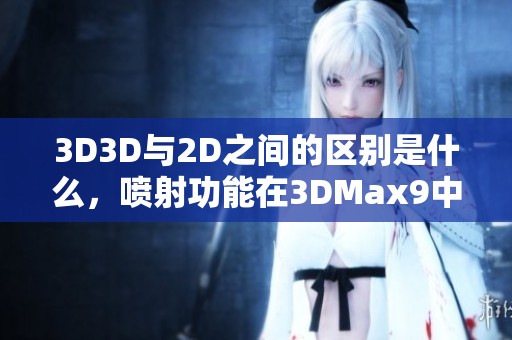 3D3D与2D之间的区别是什么，喷射功能在3DMax9中的应用特点是什么
