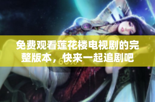 免费观看莲花楼电视剧的完整版本，快来一起追剧吧