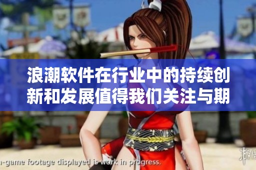 浪潮软件在行业中的持续创新和发展值得我们关注与期待