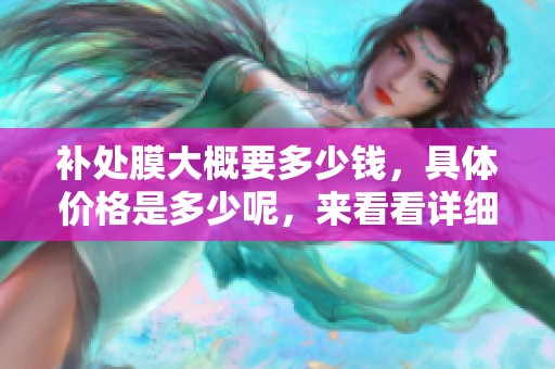 补处膜大概要多少钱，具体价格是多少呢，来看看详细信息吧