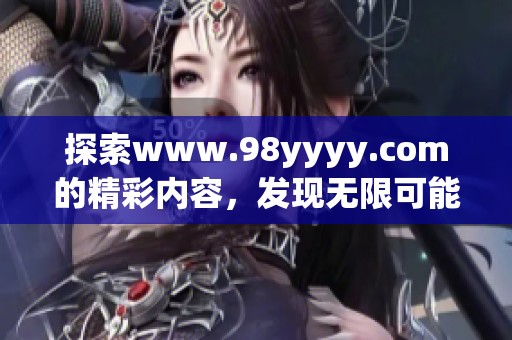 探索www.98yyyy.com的精彩内容，发现无限可能的网络世界