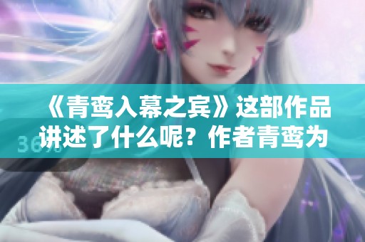 《青鸾入幕之宾》这部作品讲述了什么呢？作者青鸾为我们带来了哪些故事呢？