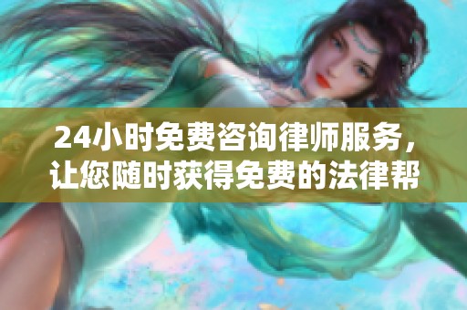 24小时免费咨询律师服务，让您随时获得免费的法律帮助