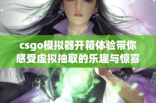 csgo模拟器开箱体验带你感受虚拟抽取的乐趣与惊喜
