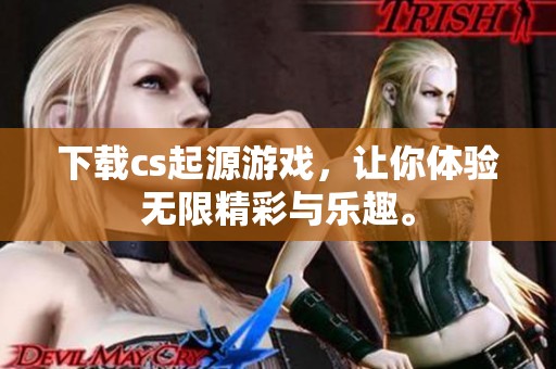 下载cs起源游戏，让你体验无限精彩与乐趣。