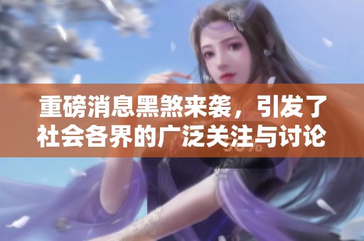 重磅消息黑煞来袭，引发了社会各界的广泛关注与讨论