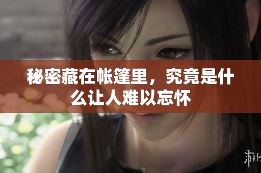 秘密藏在帐篷里，究竟是什么让人难以忘怀