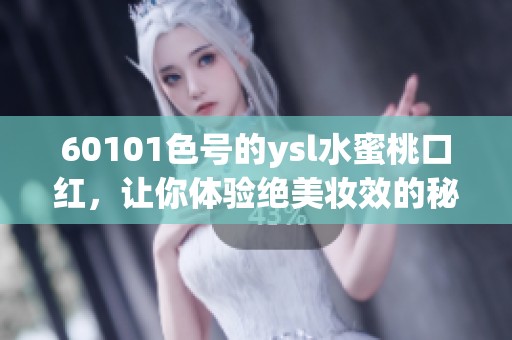 60101色号的ysl水蜜桃口红，让你体验绝美妆效的秘密是什么呢