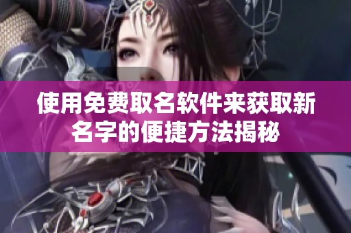 使用免费取名软件来获取新名字的便捷方法揭秘