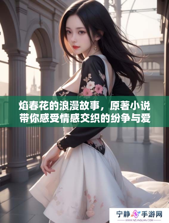 焰春花的浪漫故事，原著小说带你感受情感交织的纷争与爱情
