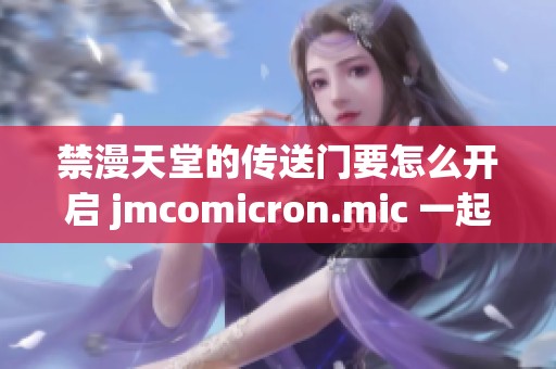 禁漫天堂的传送门要怎么开启 jmcomicron.mic 一起来看看具体步骤！