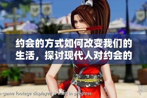 约会的方式如何改变我们的生活，探讨现代人对约会的期待与思考