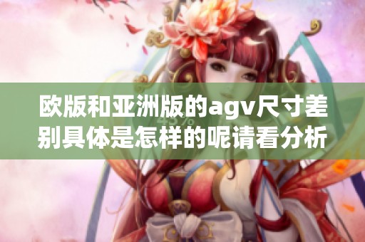 欧版和亚洲版的agv尺寸差别具体是怎样的呢请看分析