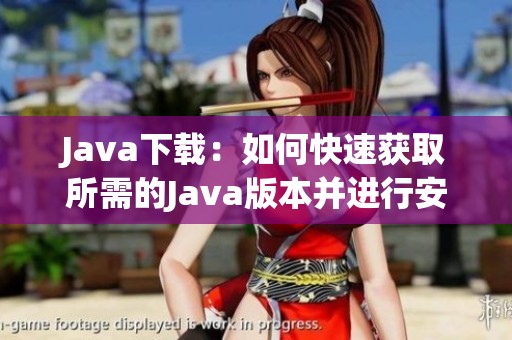 J**a下载：如何快速获取所需的J**a版本并进行安装