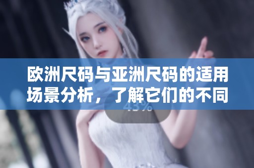 欧洲尺码与亚洲尺码的适用场景分析，了解它们的不同之处与选择技巧