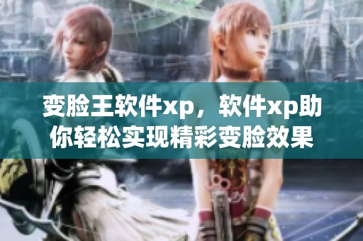 变脸王软件xp，软件xp助你轻松实现精彩变脸效果