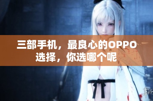三部手机，最良心的OPPO选择，你选哪个呢