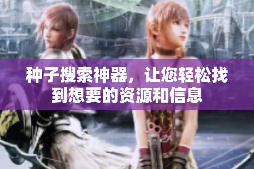 种子搜索神器，让您轻松找到想要的资源和信息