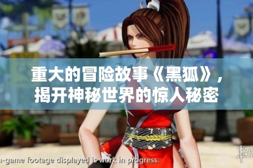 重大的冒险故事《黑狐》，揭开神秘世界的惊人秘密