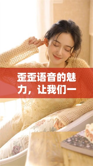 歪歪语音的魅力，让我们一起探索其独特的魅力所在