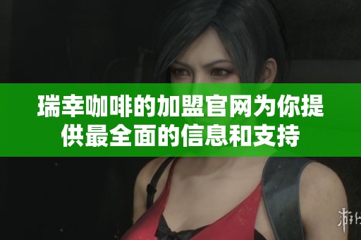 瑞幸咖啡的加盟官网为你提供最全面的信息和支持