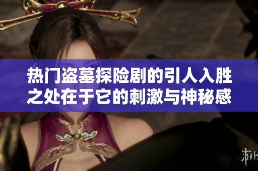 热门盗墓探险剧的引人入胜之处在于它的刺激与神秘感