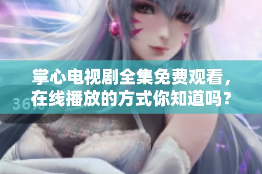 掌心电视剧全集免费观看，在线播放的方式你知道吗？
