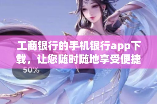 工商银行的手机银行app下载，让您随时随地享受便捷金融服务
